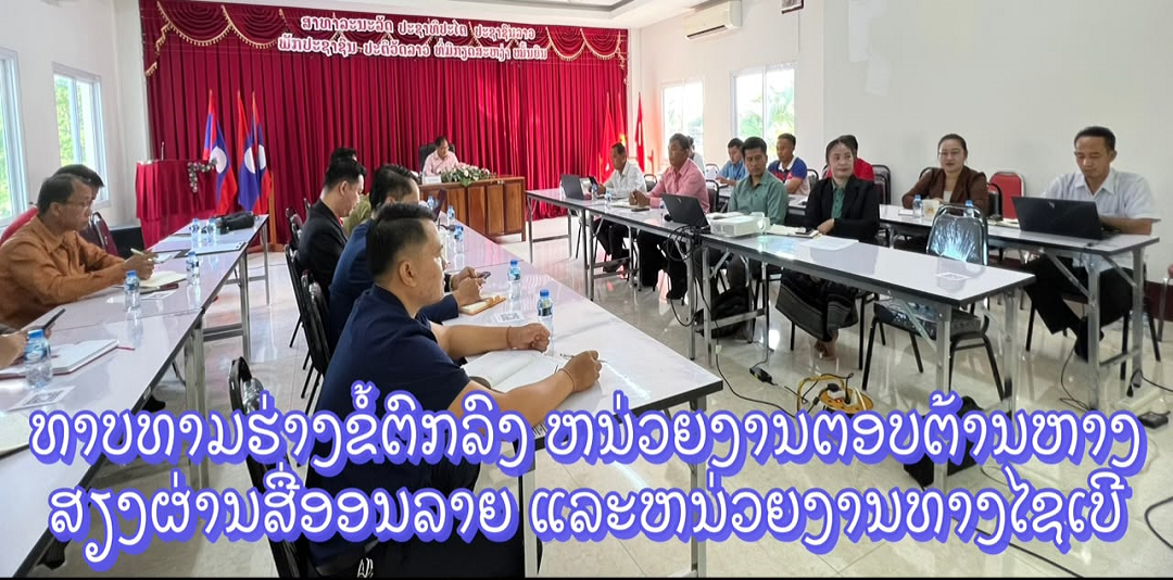 ກອງປະຊຸມທາບທາມຮ່າງເນື້ອໃນ ຂໍ້ຕົກລົງ ໜ່ວຍງານຕອບຕ້ານຫາງສຽງບໍ່ດີ ຜ່ານສື່ສັງຄົມອອນລາຍ ແລະ ໜ່ວຍງານ ຊອກຄົ້ນຂໍ້ມູນ ແລະ ຄຸ້ມຄອງຄວາມປອດໄພທາງໄຊເບີ